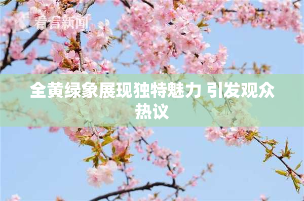 全黄绿象展现独特魅力 引发观众热议