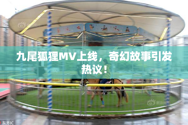 九尾狐狸MV上线，奇幻故事引发热议！