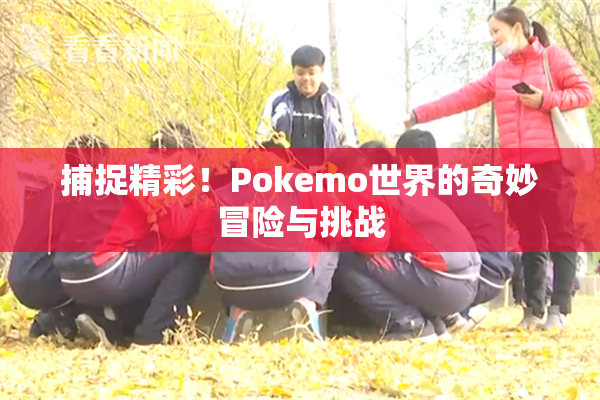 捕捉精彩！Pokemo世界的奇妙冒险与挑战