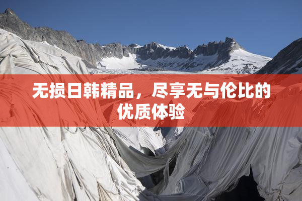 无损日韩精品，尽享无与伦比的优质体验