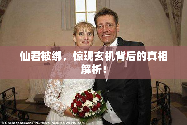 仙君被绑，惊现玄机背后的真相解析！