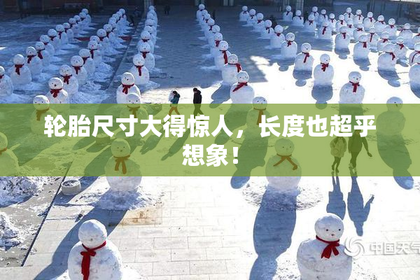 轮胎尺寸大得惊人，长度也超乎想象！