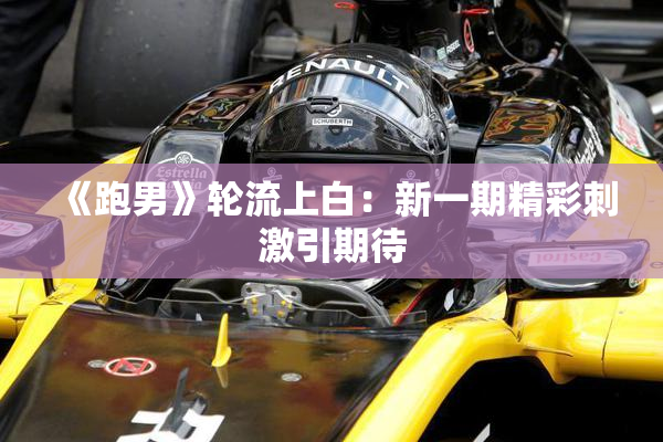 《跑男》轮流上白：新一期精彩刺激引期待