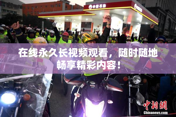 在线永久长视频观看，随时随地畅享精彩内容！