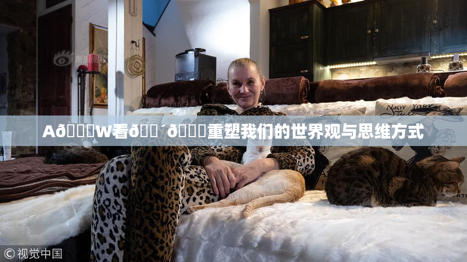 A🔞W看🔴🔞重塑我们的世界观与思维方式