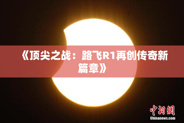 《顶尖之战：路飞R1再创传奇新篇章》