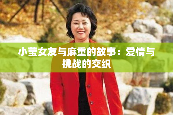 小莹女友与麻重的故事：爱情与挑战的交织