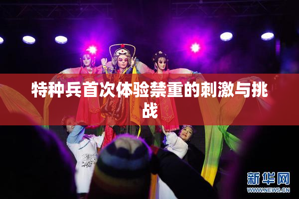 特种兵首次体验禁重的刺激与挑战