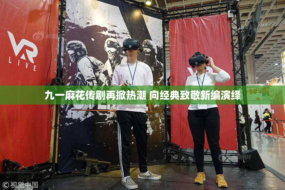 九一麻花传剧再掀热潮 向经典致敬新编演绎