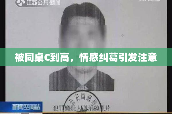 被同桌C到高，情感纠葛引发注意