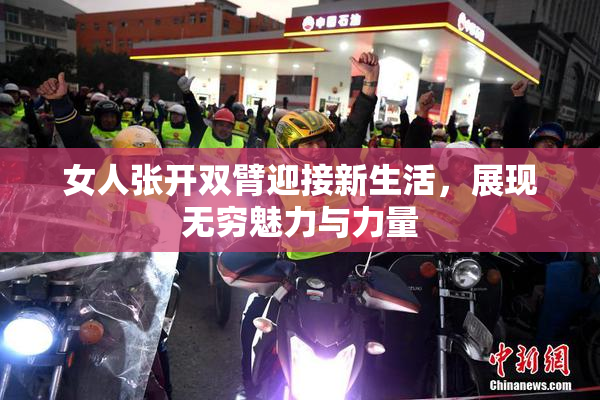 女人张开双臂迎接新生活，展现无穷魅力与力量