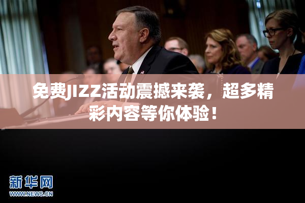 免费JIZZ活动震撼来袭，超多精彩内容等你体验！