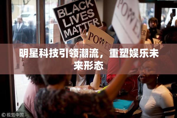 明星科技引领潮流，重塑娱乐未来形态