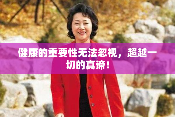 健康的重要性无法忽视，超越一切的真谛！