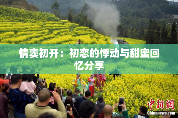 情窦初开：初恋的悸动与甜蜜回忆分享