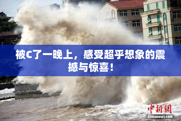 被C了一晚上，感受超乎想象的震撼与惊喜！