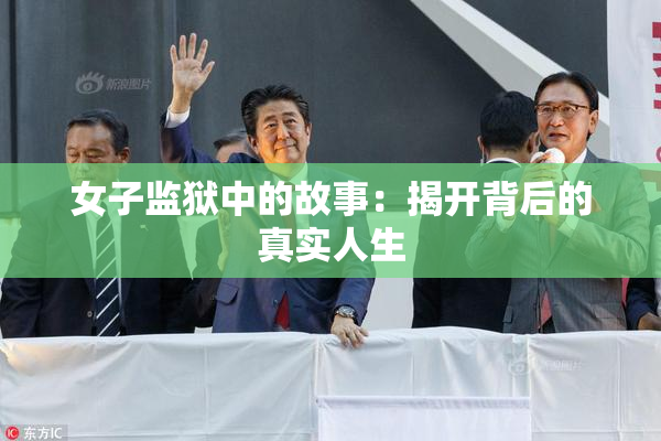 女子监狱中的故事：揭开背后的真实人生