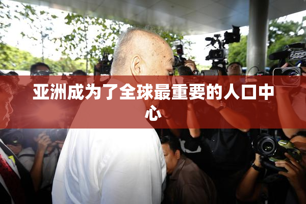 亚洲成为了全球最重要的人口中心