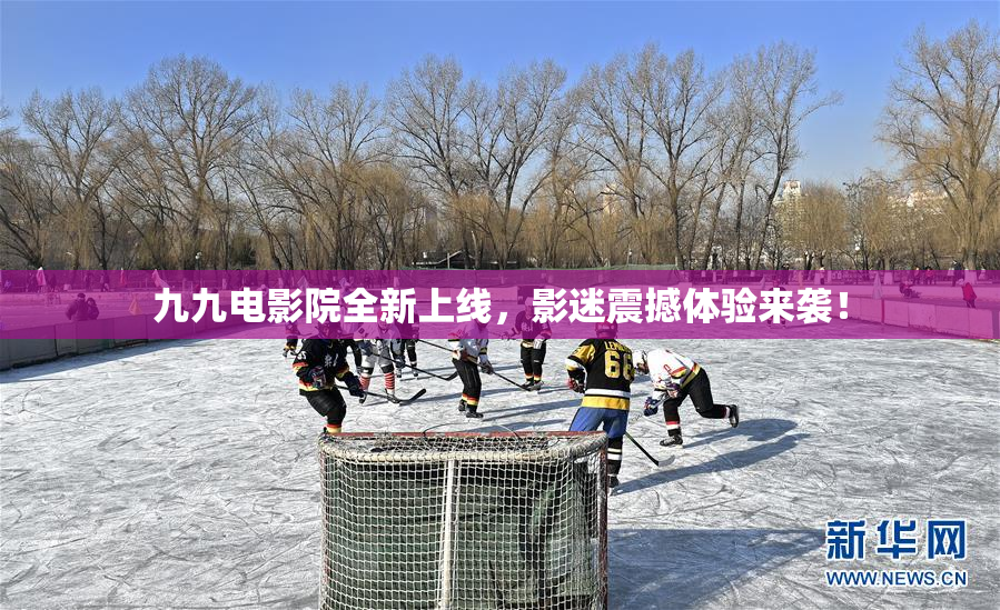 九九电影院全新上线，影迷震撼体验来袭！