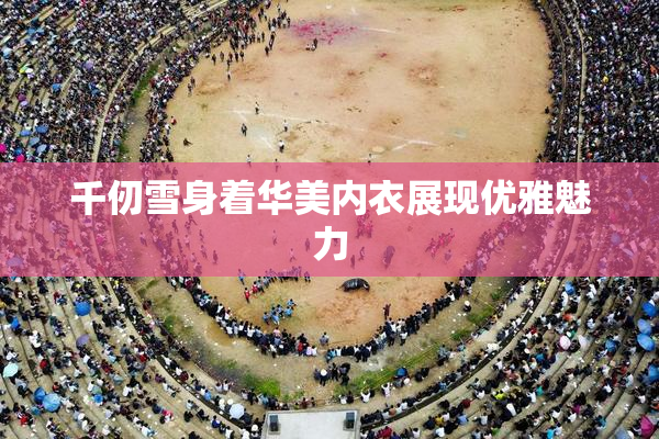 千仞雪身着华美内衣展现优雅魅力
