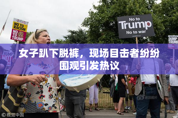 女子趴下脱裤，现场目击者纷纷围观引发热议