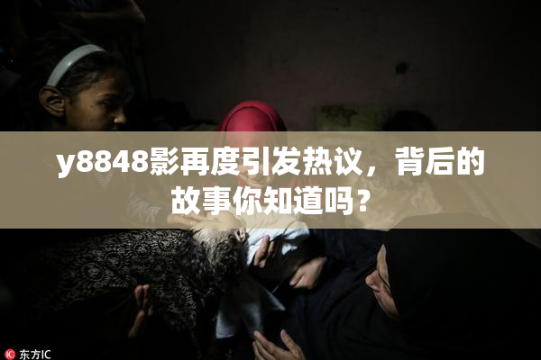 y8848影再度引发热议，背后的故事你知道吗？