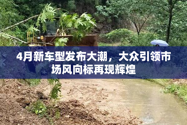 4月新车型发布大潮，大众引领市场风向标再现辉煌