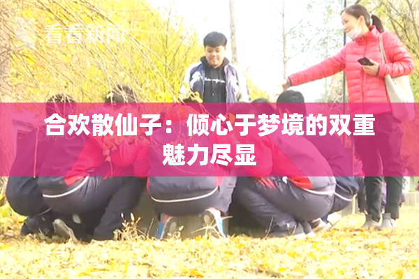 合欢散仙子：倾心于梦境的双重魅力尽显