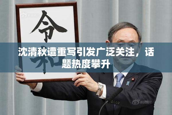 沈清秋遭重写引发广泛关注，话题热度攀升