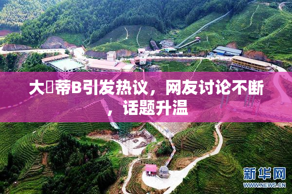 大陰蒂B引发热议，网友讨论不断，话题升温