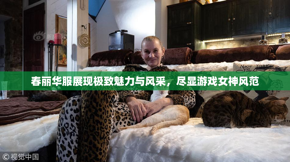 春丽华服展现极致魅力与风采，尽显游戏女神风范