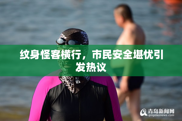纹身怪客横行，市民安全堪忧引发热议