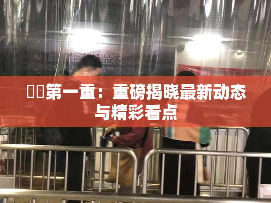 妺妺第一重：重磅揭晓最新动态与精彩看点