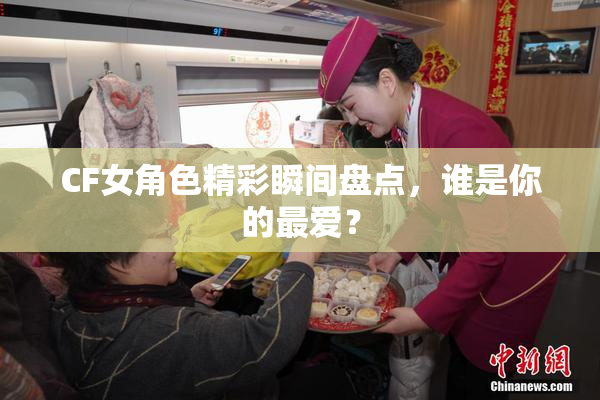 CF女角色精彩瞬间盘点，谁是你的最爱？