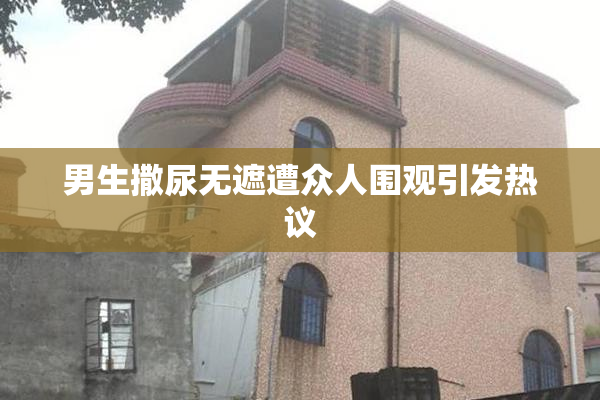 男生撒尿无遮遭众人围观引发热议