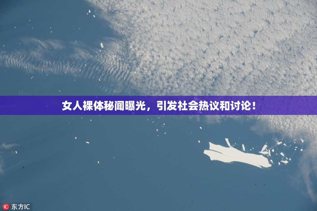 女人裸体秘闻曝光，引发社会热议和讨论！