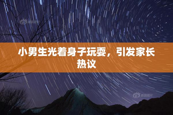 小男生光着身子玩耍，引发家长热议