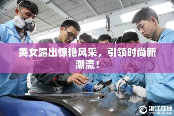 美女露出惊艳风采，引领时尚新潮流！