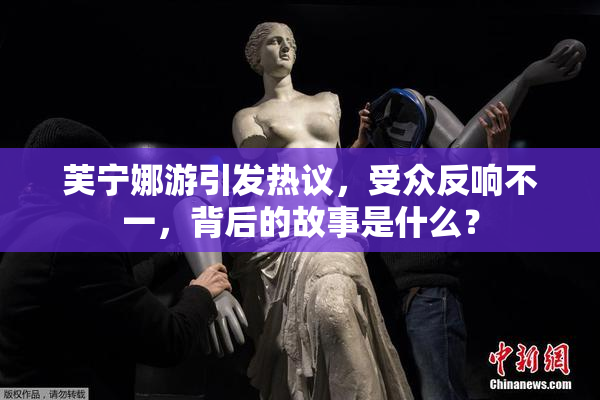 芙宁娜游引发热议，受众反响不一，背后的故事是什么？