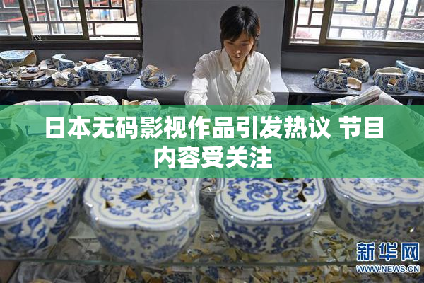 日本无码影视作品引发热议 节目内容受关注