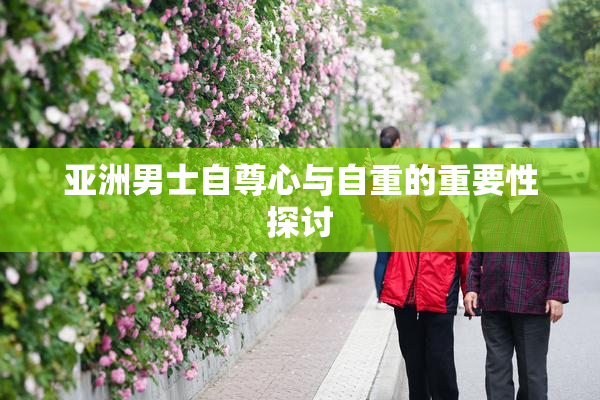 亚洲男士自尊心与自重的重要性探讨