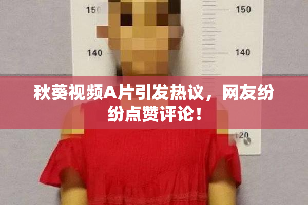秋葵视频A片引发热议，网友纷纷点赞评论！