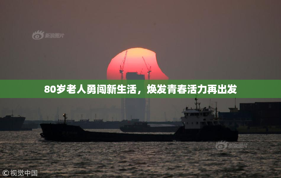 80岁老人勇闯新生活，焕发青春活力再出发