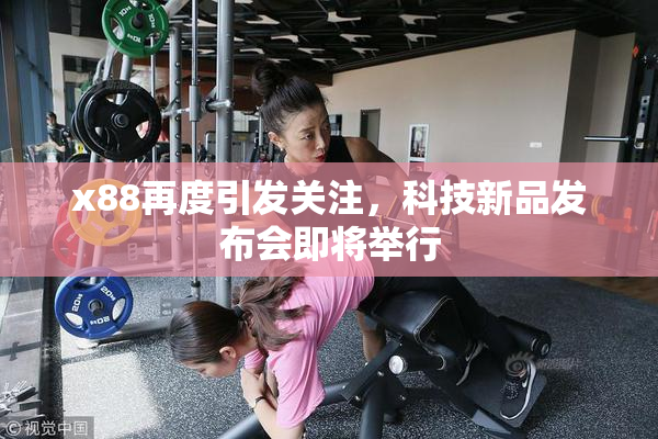 x88再度引发关注，科技新品发布会即将举行