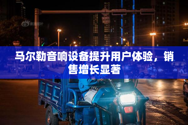 马尔勒音响设备提升用户体验，销售增长显著