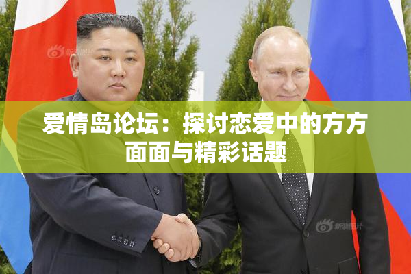爱情岛论坛：探讨恋爱中的方方面面与精彩话题