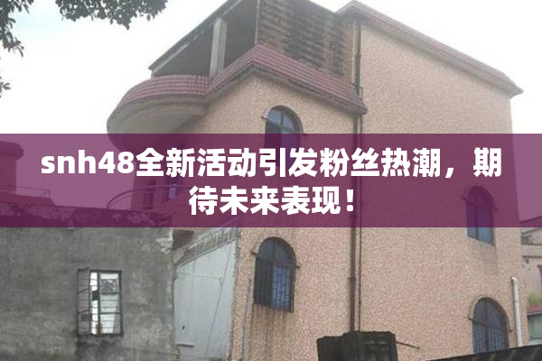 snh48全新活动引发粉丝热潮，期待未来表现！