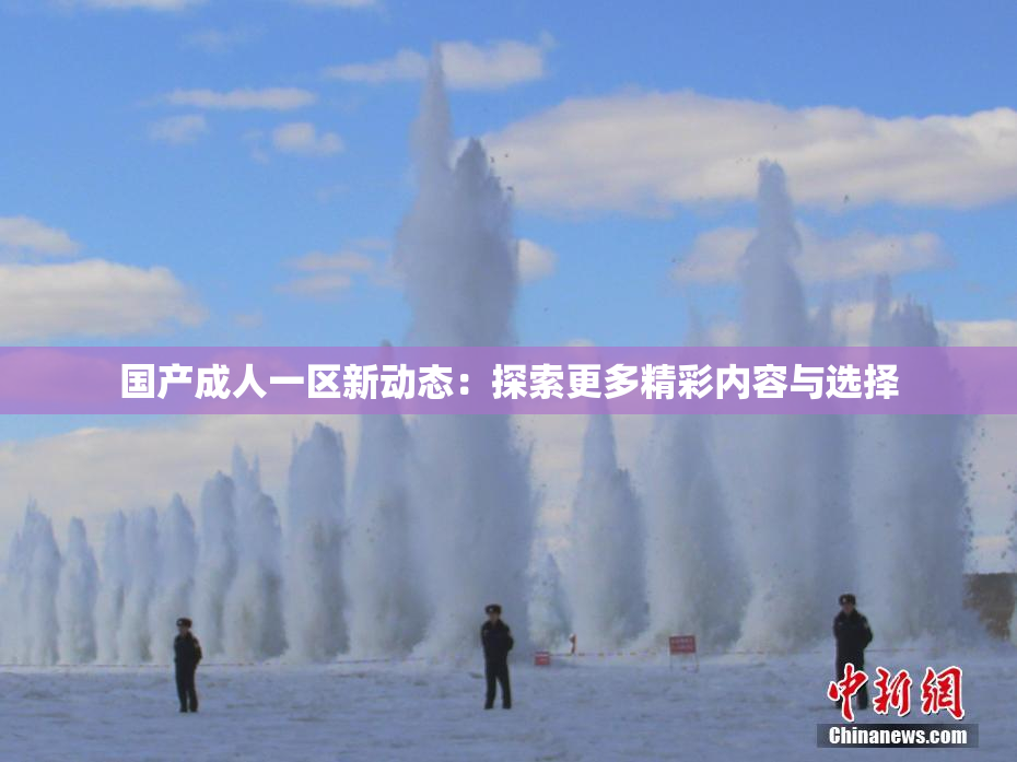 国产成人一区新动态：探索更多精彩内容与选择