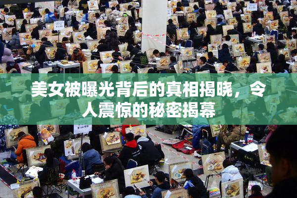 美女被曝光背后的真相揭晓，令人震惊的秘密揭幕