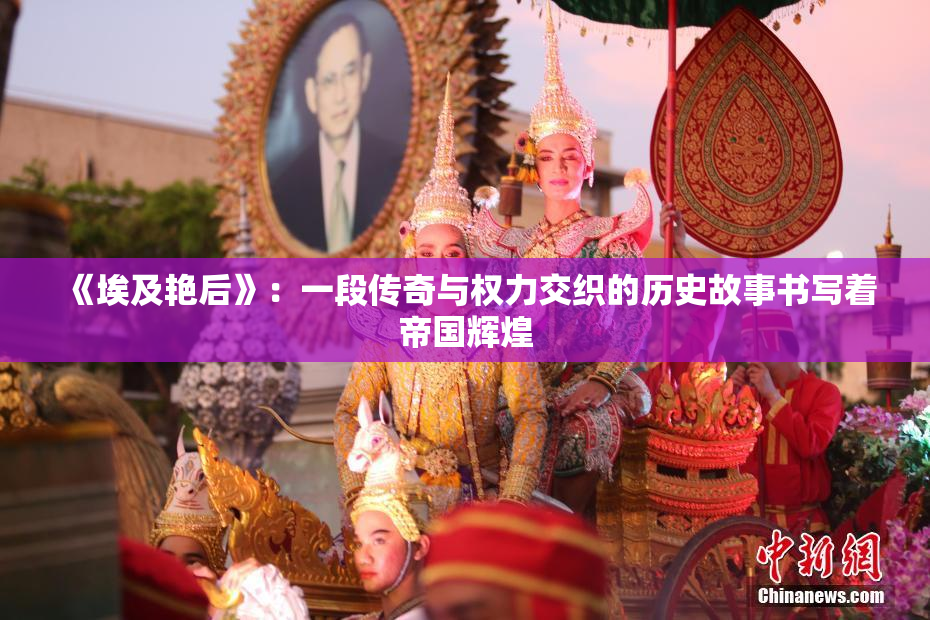 《埃及艳后》：一段传奇与权力交织的历史故事书写着帝国辉煌
